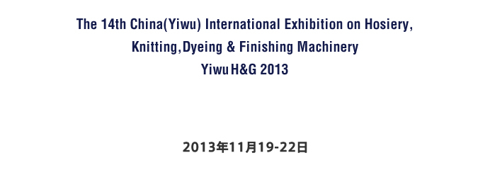 The 14th China(Yiwu) International Exhibition on Hosiery,Knitting,Dyeing & Finishing Machinery Yiwi H&G 2013