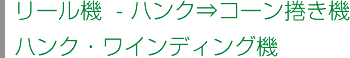 リール機  - ハンク⇒コーン捲き機
ハンク・ワインディング機